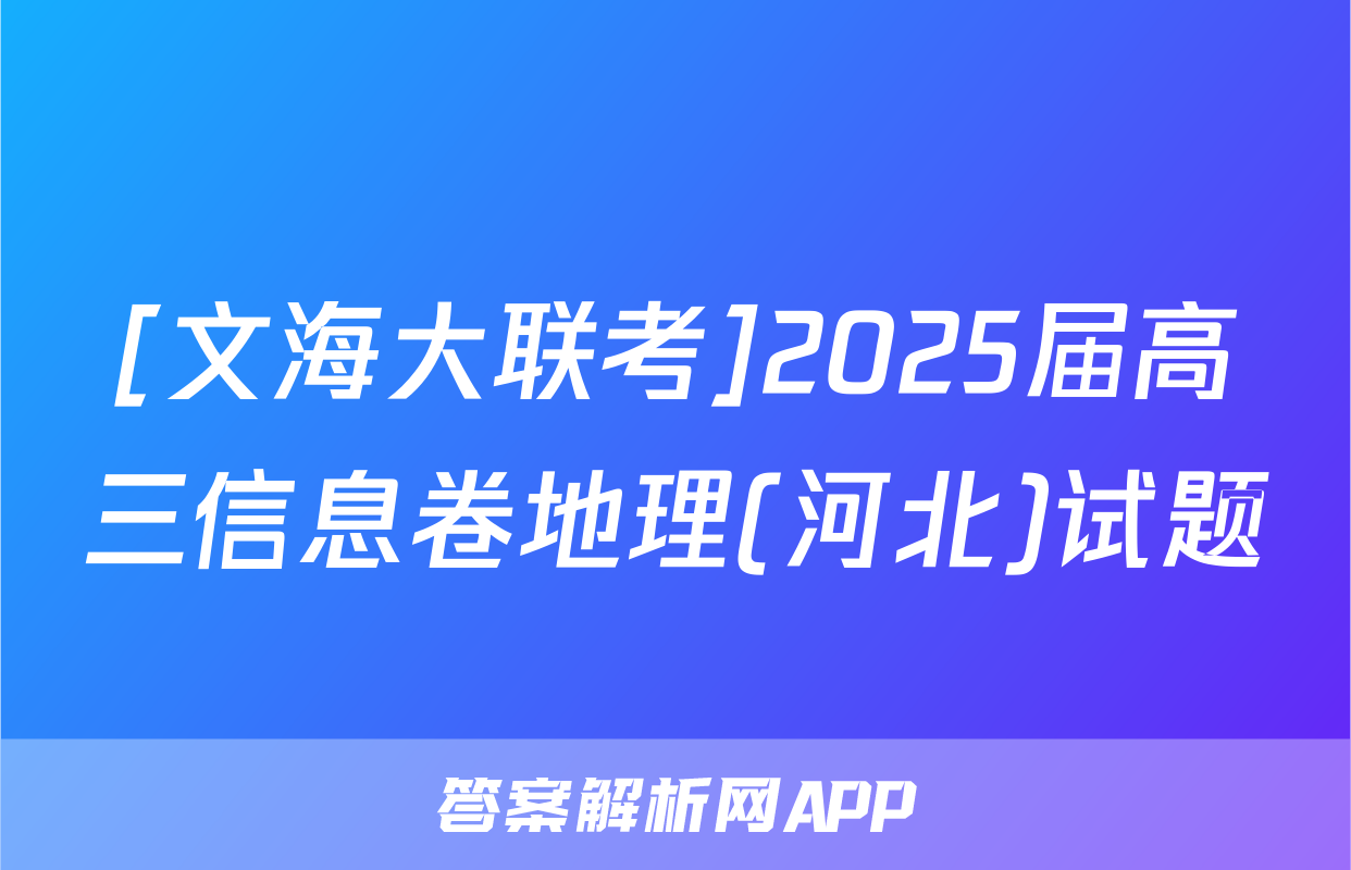 [文海大联考]2025届高三信息卷地理(河北)试题