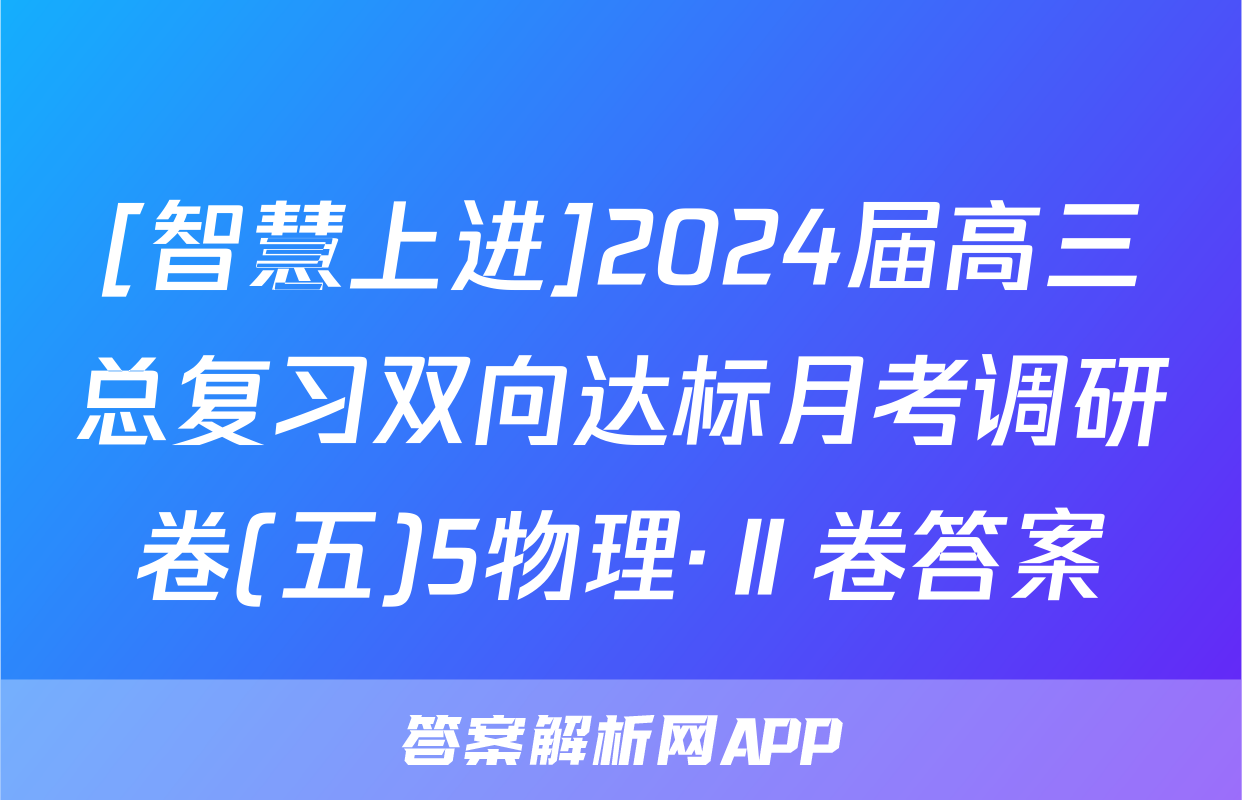 [智慧上进]2024届高三总复习双向达标月考调研卷(五)5物理·Ⅱ卷答案