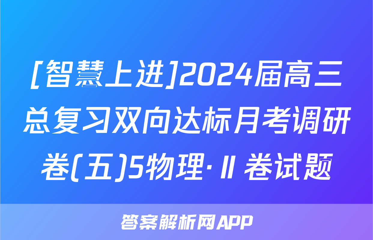[智慧上进]2024届高三总复习双向达标月考调研卷(五)5物理·Ⅱ卷试题