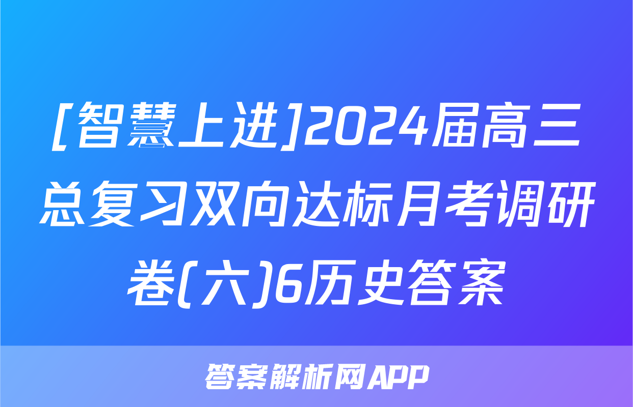 [智慧上进]2024届高三总复习双向达标月考调研卷(六)6历史答案