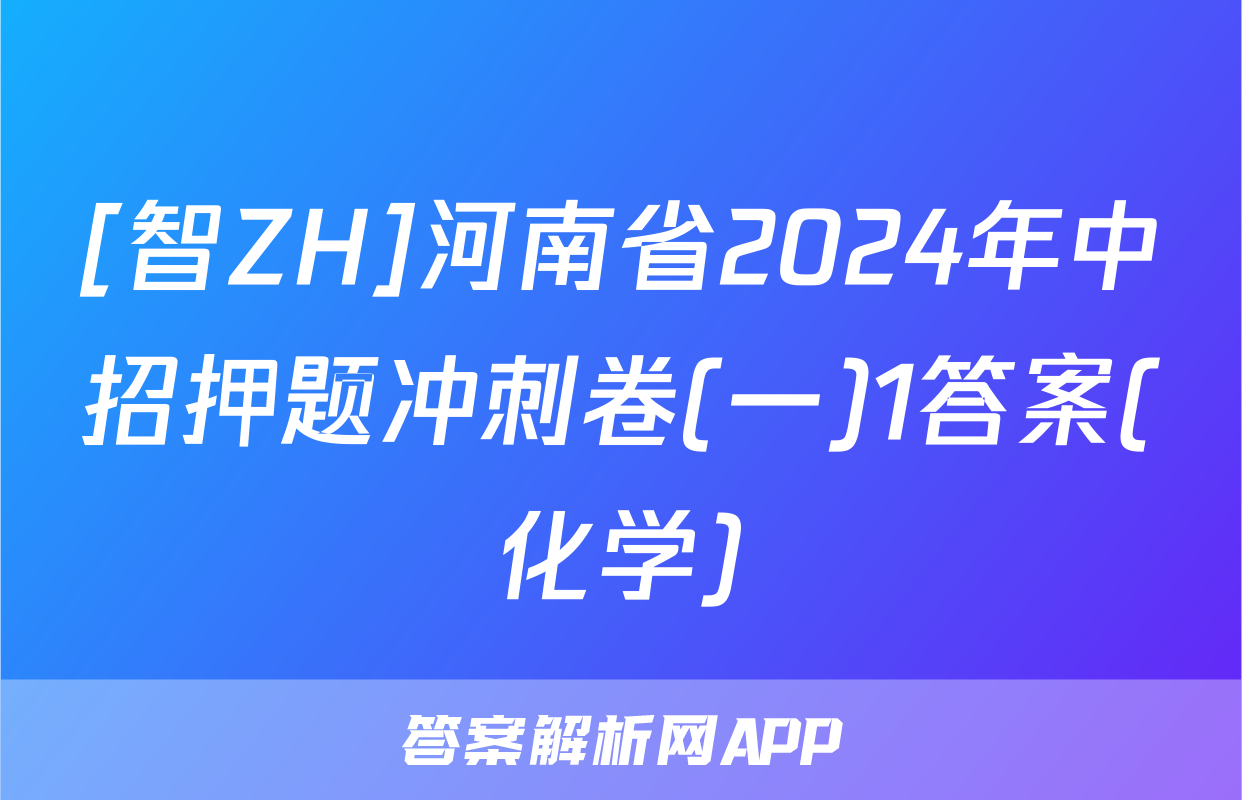 [智ZH]河南省2024年中招押题冲刺卷(一)1答案(化学)