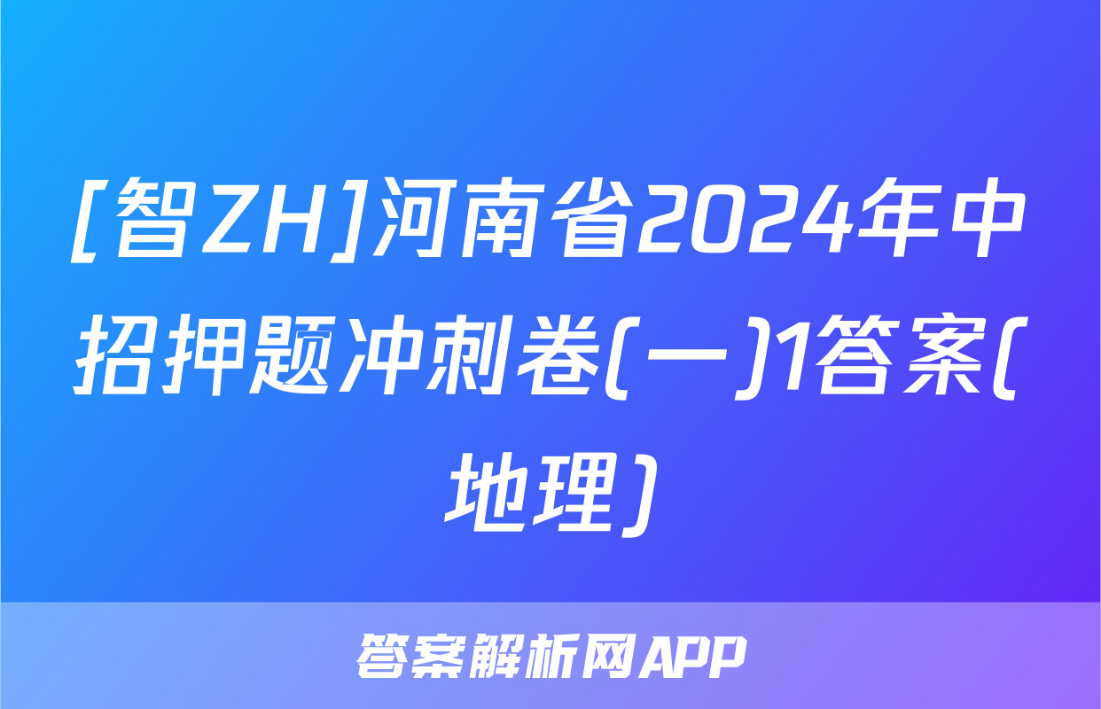 [智ZH]河南省2024年中招押题冲刺卷(一)1答案(地理)
