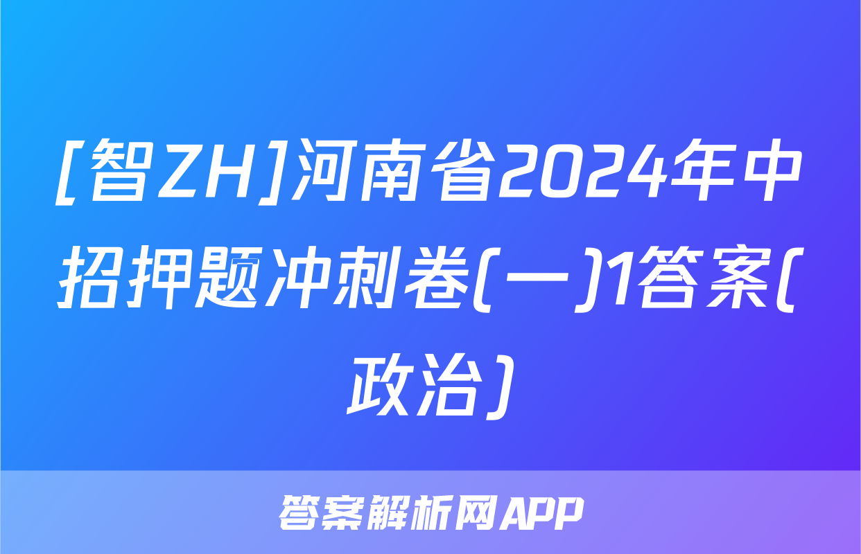 [智ZH]河南省2024年中招押题冲刺卷(一)1答案(政治)