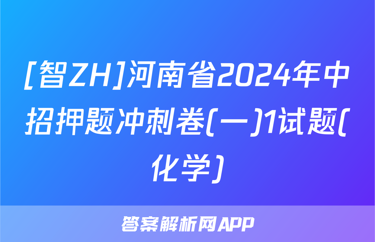 [智ZH]河南省2024年中招押题冲刺卷(一)1试题(化学)