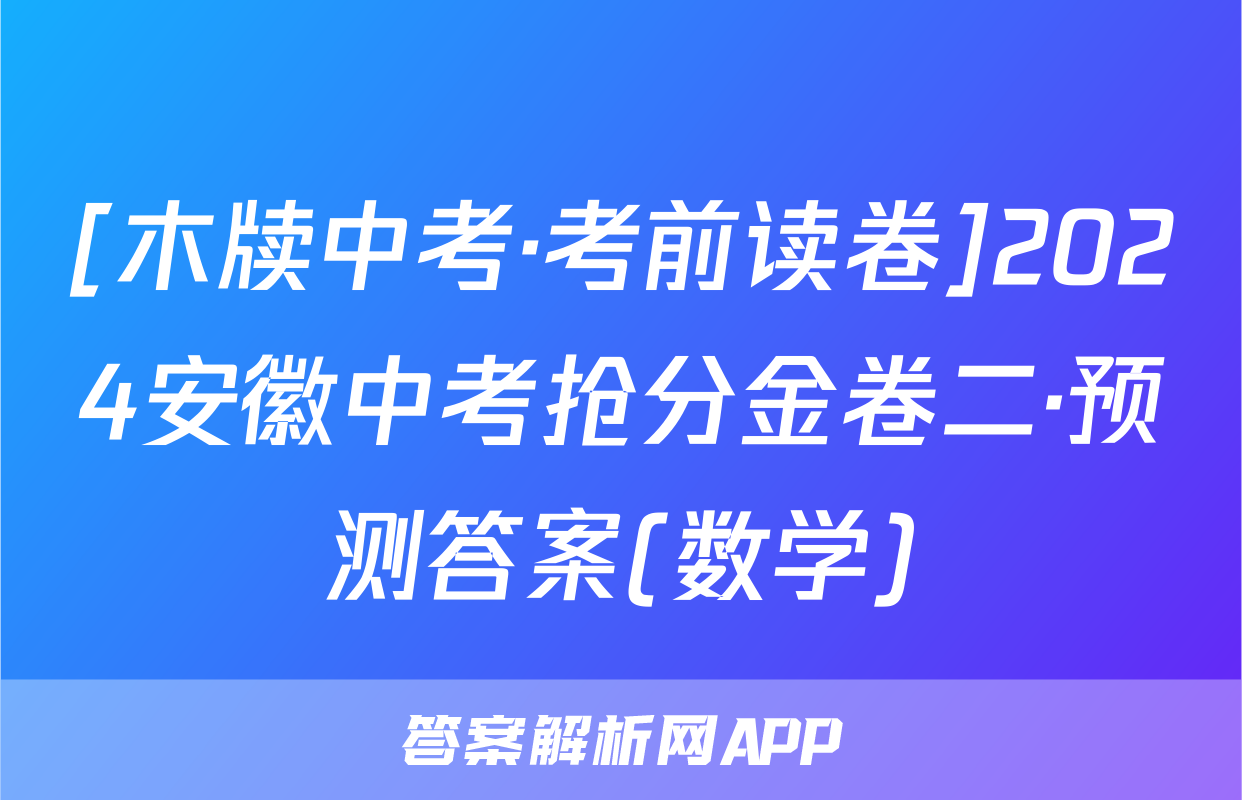 [木牍中考·考前读卷]2024安徽中考抢分金卷二·预测答案(数学)