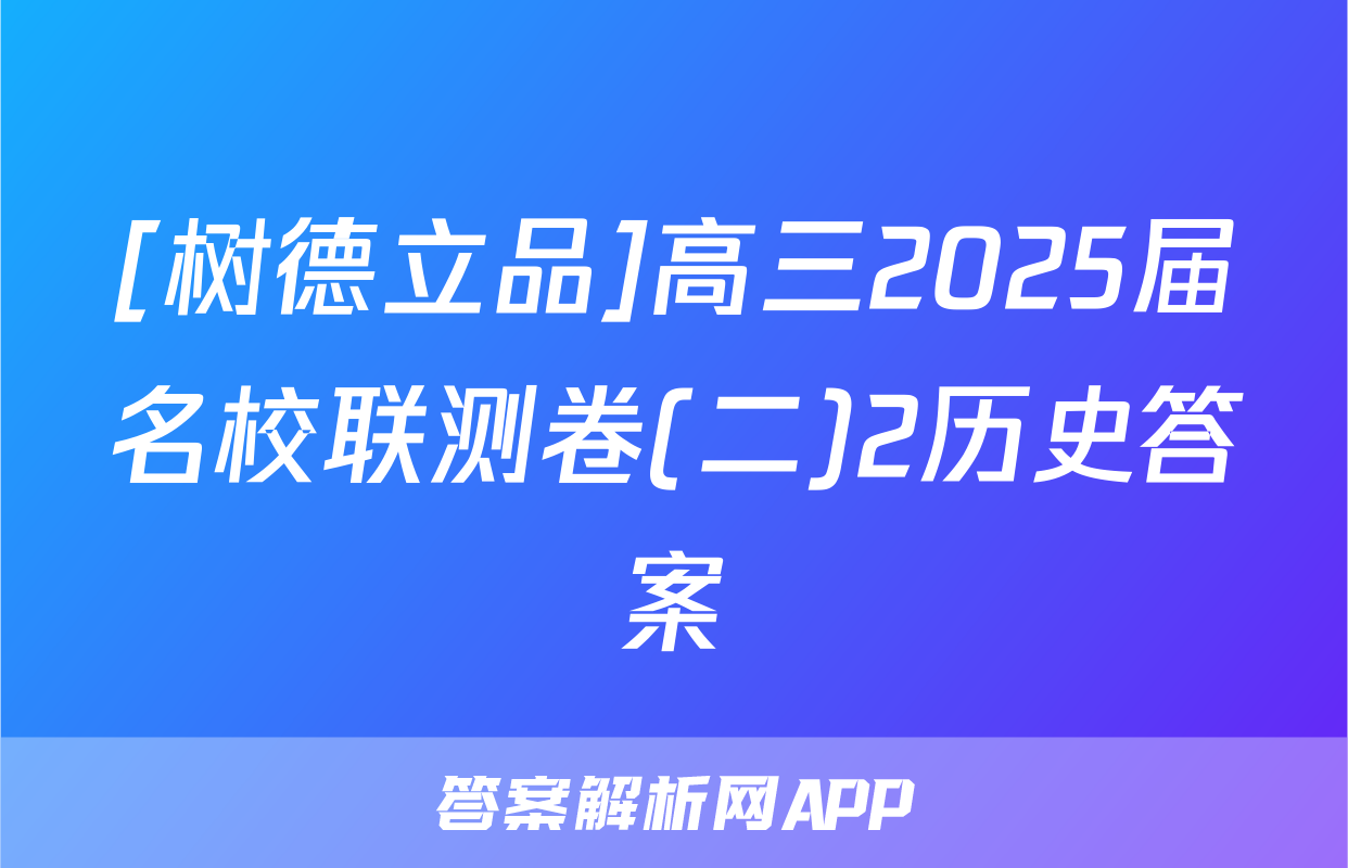 [树德立品]高三2025届名校联测卷(二)2历史答案