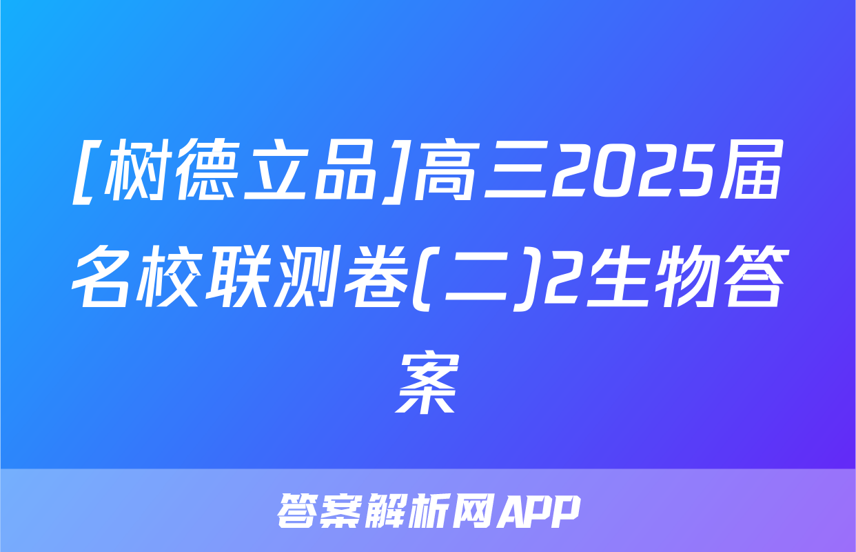[树德立品]高三2025届名校联测卷(二)2生物答案