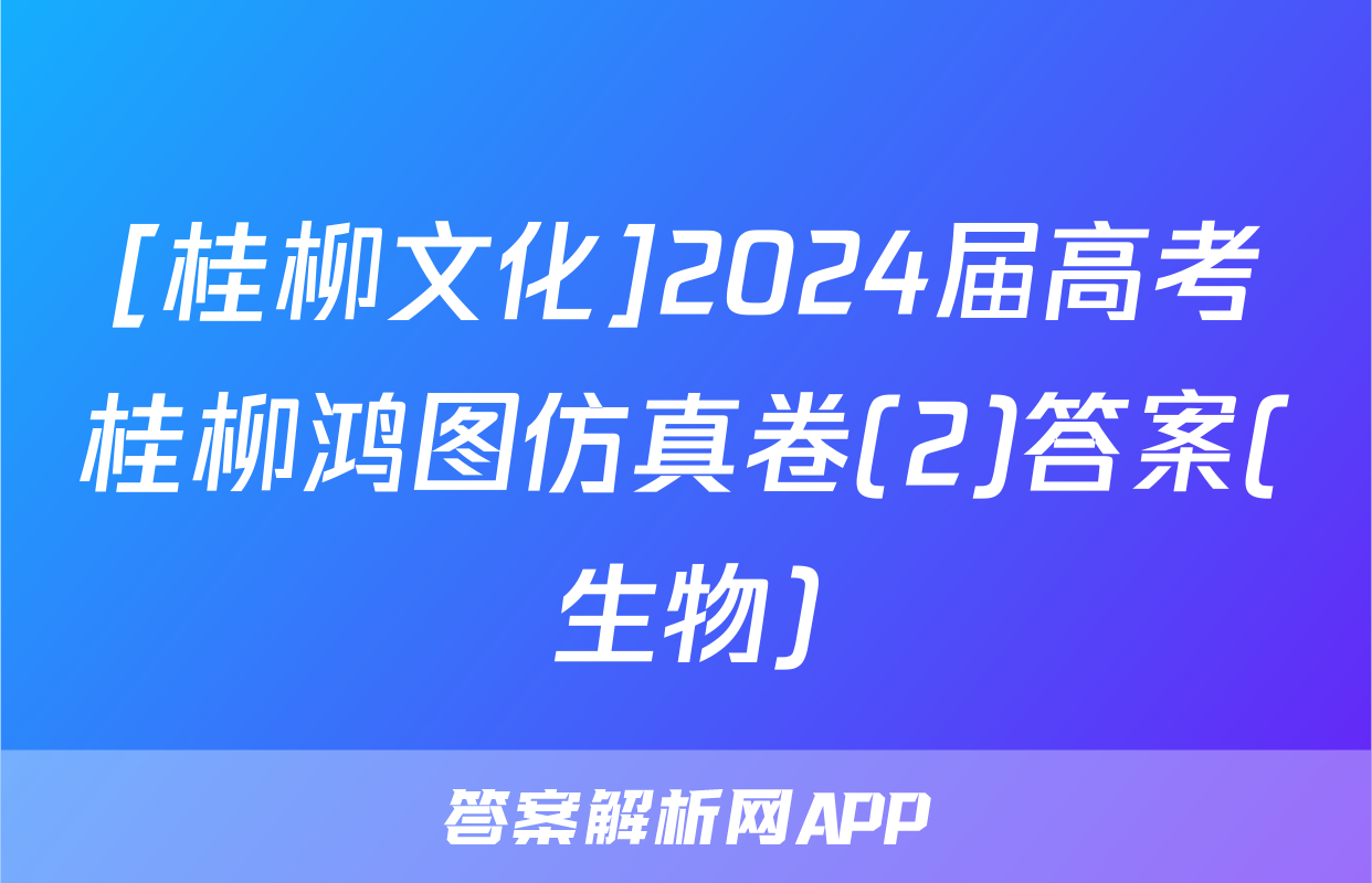[桂柳文化]2024届高考桂柳鸿图仿真卷(2)答案(生物)
