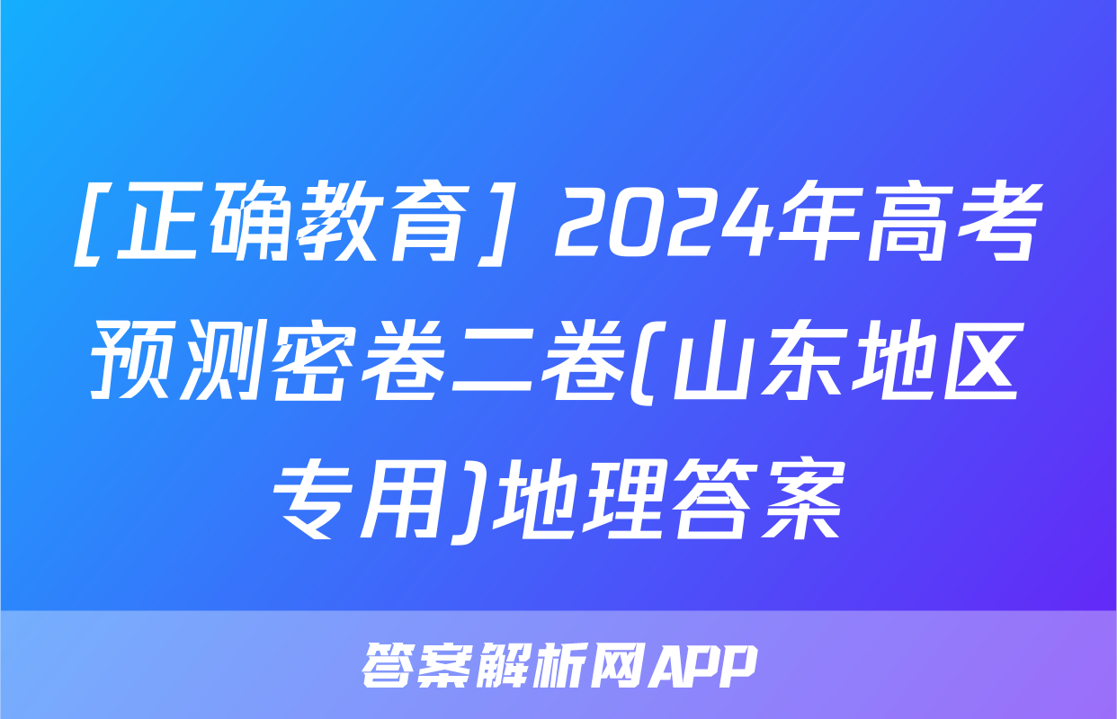 [正确教育] 2024年高考预测密卷二卷(山东地区专用)地理答案