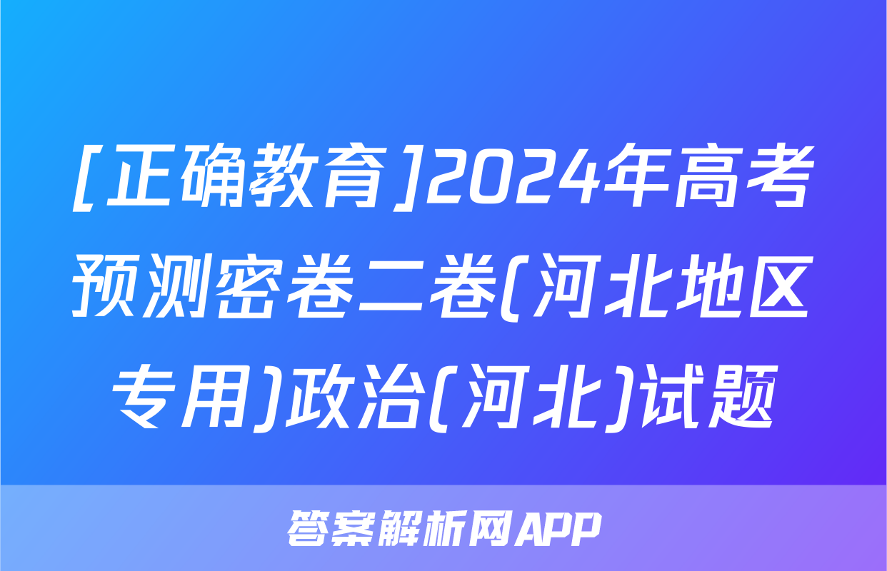 [正确教育]2024年高考预测密卷二卷(河北地区专用)政治(河北)试题