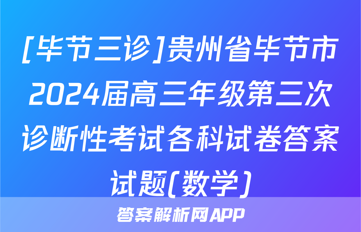 [毕节三诊]贵州省毕节市2024届高三年级第三次诊断性考试各科试卷答案试题(数学)