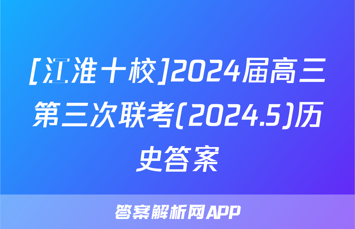 [江淮十校]2024届高三第三次联考(2024.5)历史答案