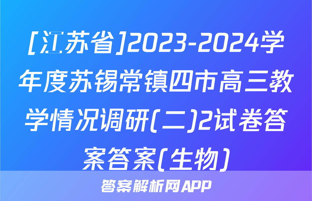 [江苏省]2023-2024学年度苏锡常镇四市高三教学情况调研(二)2试卷答案答案(生物)