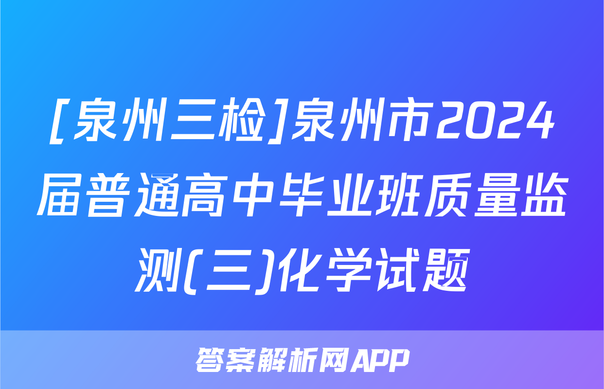 [泉州三检]泉州市2024届普通高中毕业班质量监测(三)化学试题