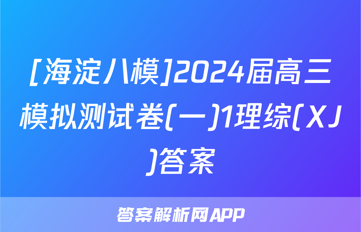 [海淀八模]2024届高三模拟测试卷(一)1理综(XJ)答案