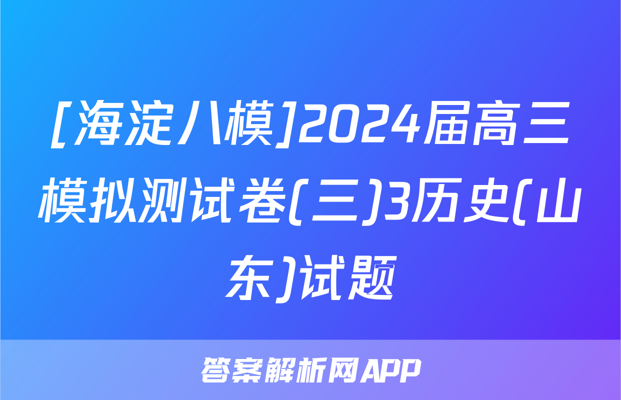 [海淀八模]2024届高三模拟测试卷(三)3历史(山东)试题