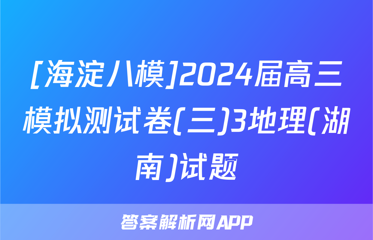 [海淀八模]2024届高三模拟测试卷(三)3地理(湖南)试题
