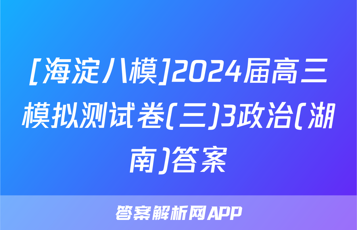 [海淀八模]2024届高三模拟测试卷(三)3政治(湖南)答案