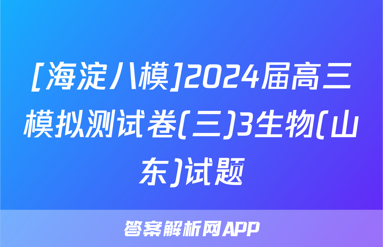 [海淀八模]2024届高三模拟测试卷(三)3生物(山东)试题