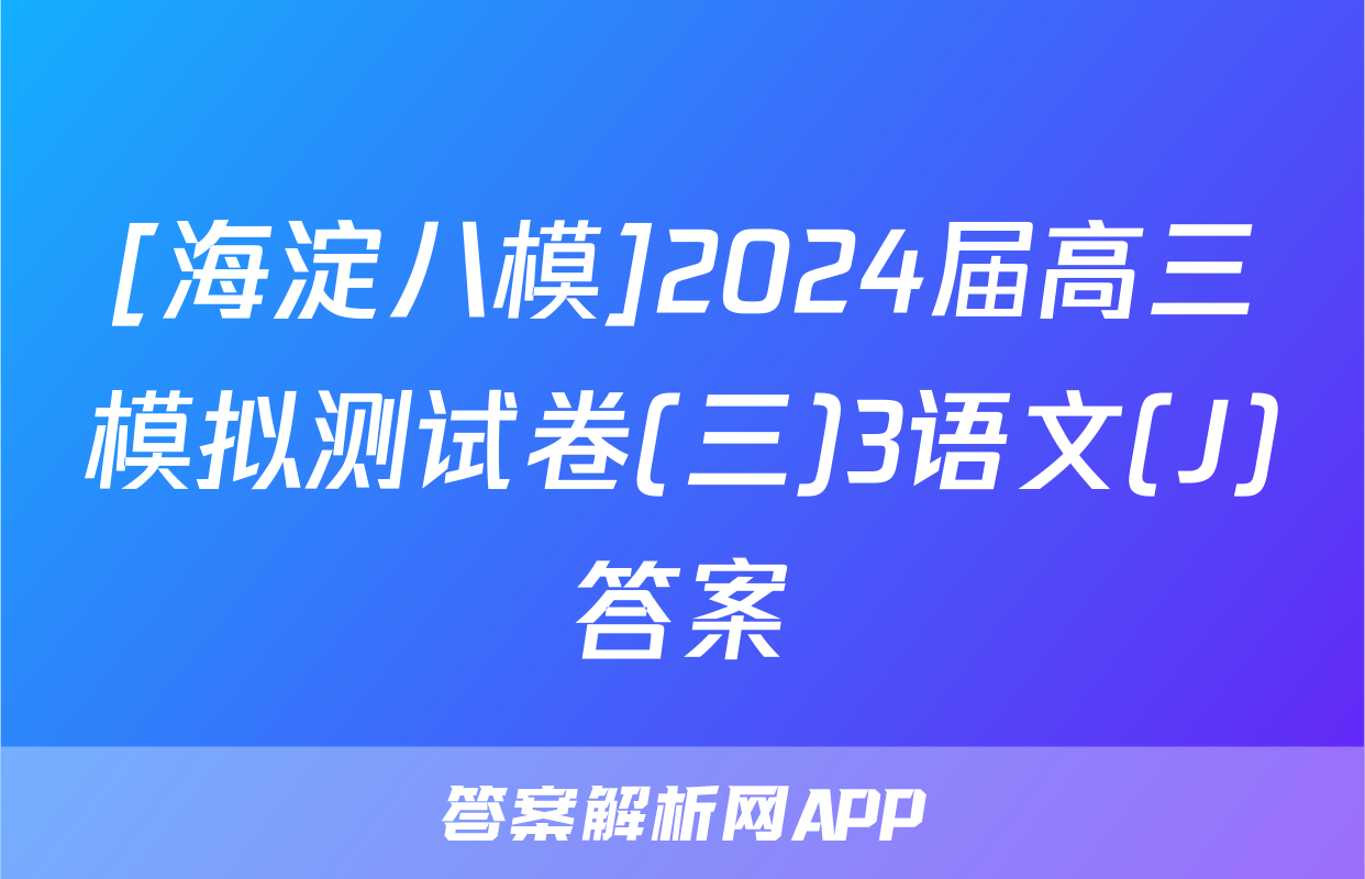 [海淀八模]2024届高三模拟测试卷(三)3语文(J)答案