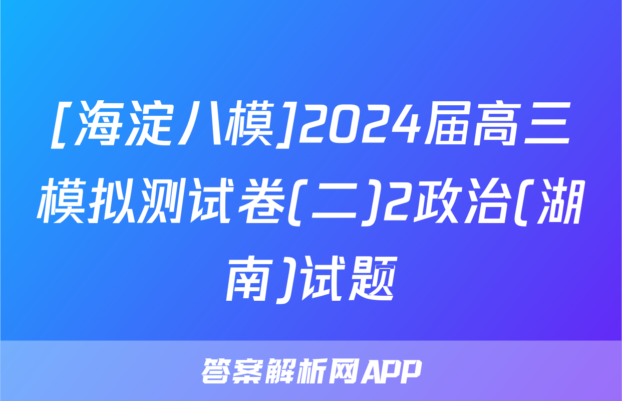 [海淀八模]2024届高三模拟测试卷(二)2政治(湖南)试题