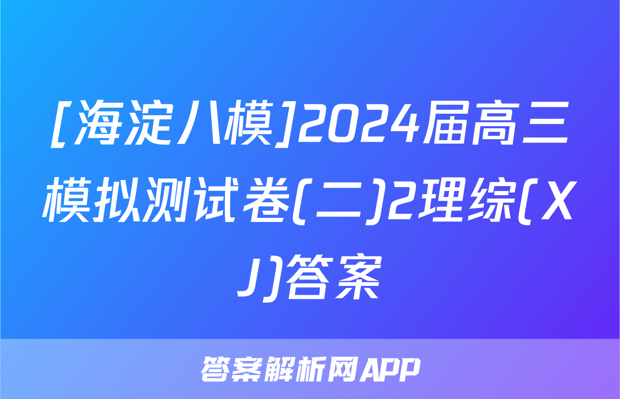 [海淀八模]2024届高三模拟测试卷(二)2理综(XJ)答案