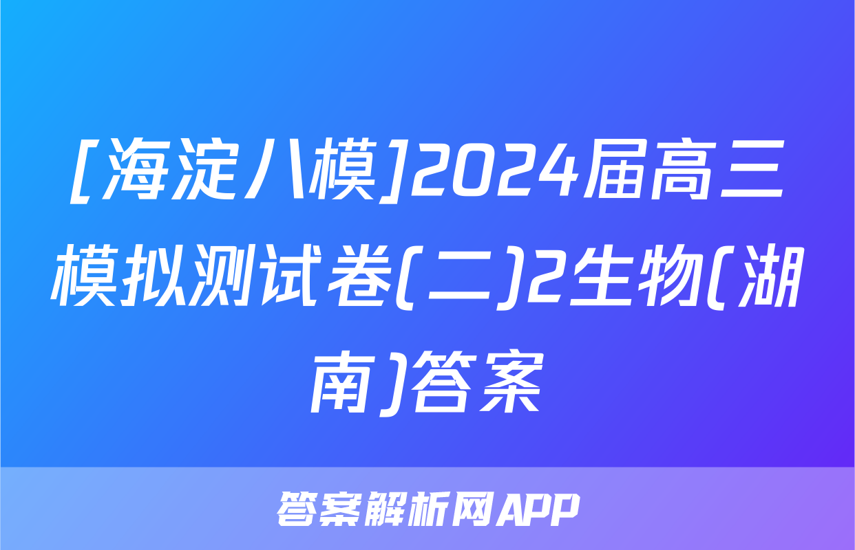 [海淀八模]2024届高三模拟测试卷(二)2生物(湖南)答案