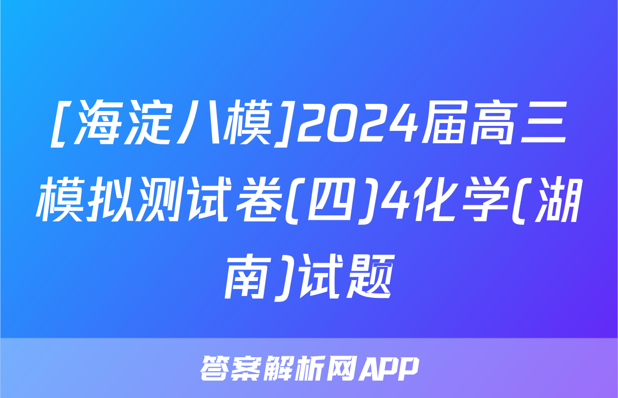 [海淀八模]2024届高三模拟测试卷(四)4化学(湖南)试题