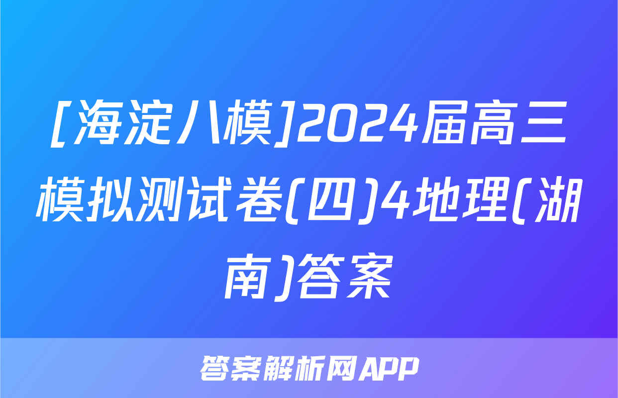 [海淀八模]2024届高三模拟测试卷(四)4地理(湖南)答案