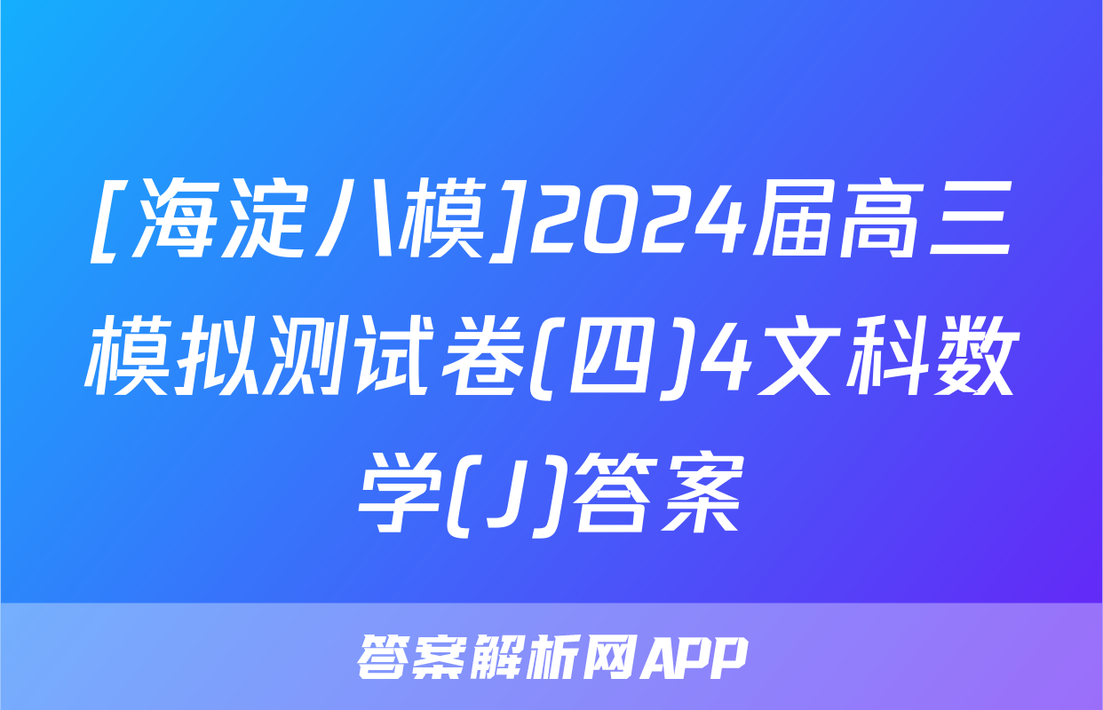 [海淀八模]2024届高三模拟测试卷(四)4文科数学(J)答案