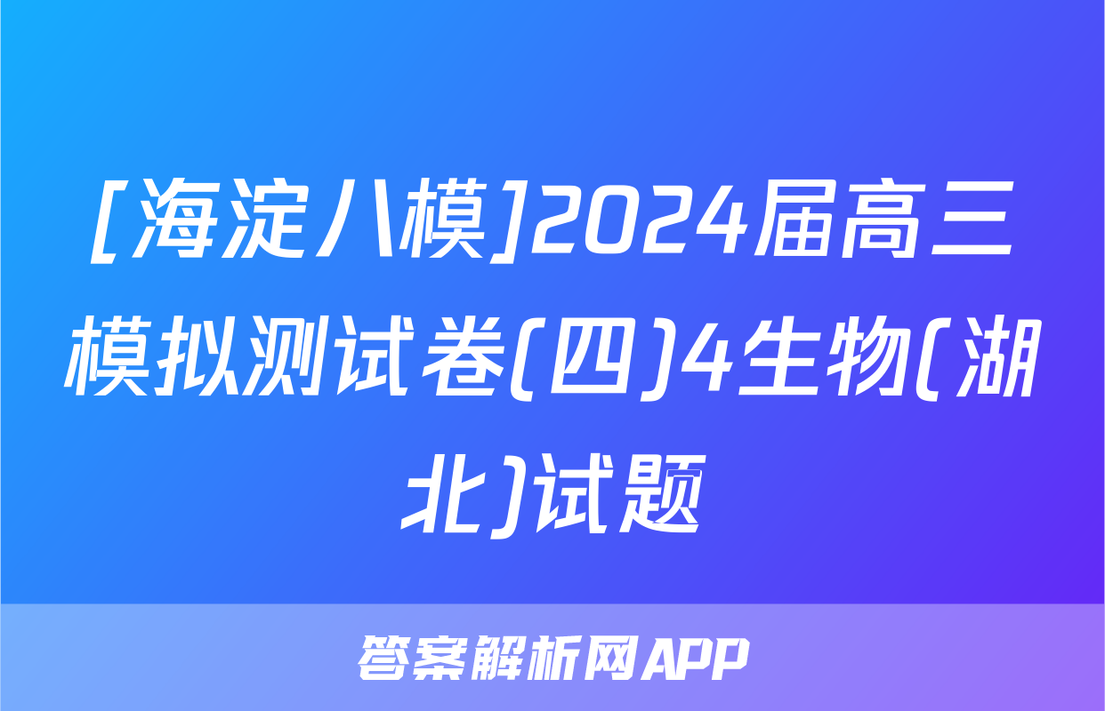 [海淀八模]2024届高三模拟测试卷(四)4生物(湖北)试题