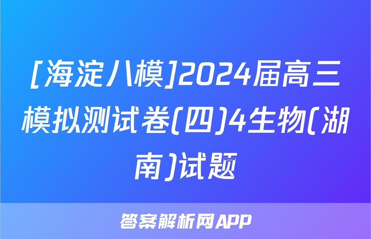 [海淀八模]2024届高三模拟测试卷(四)4生物(湖南)试题
