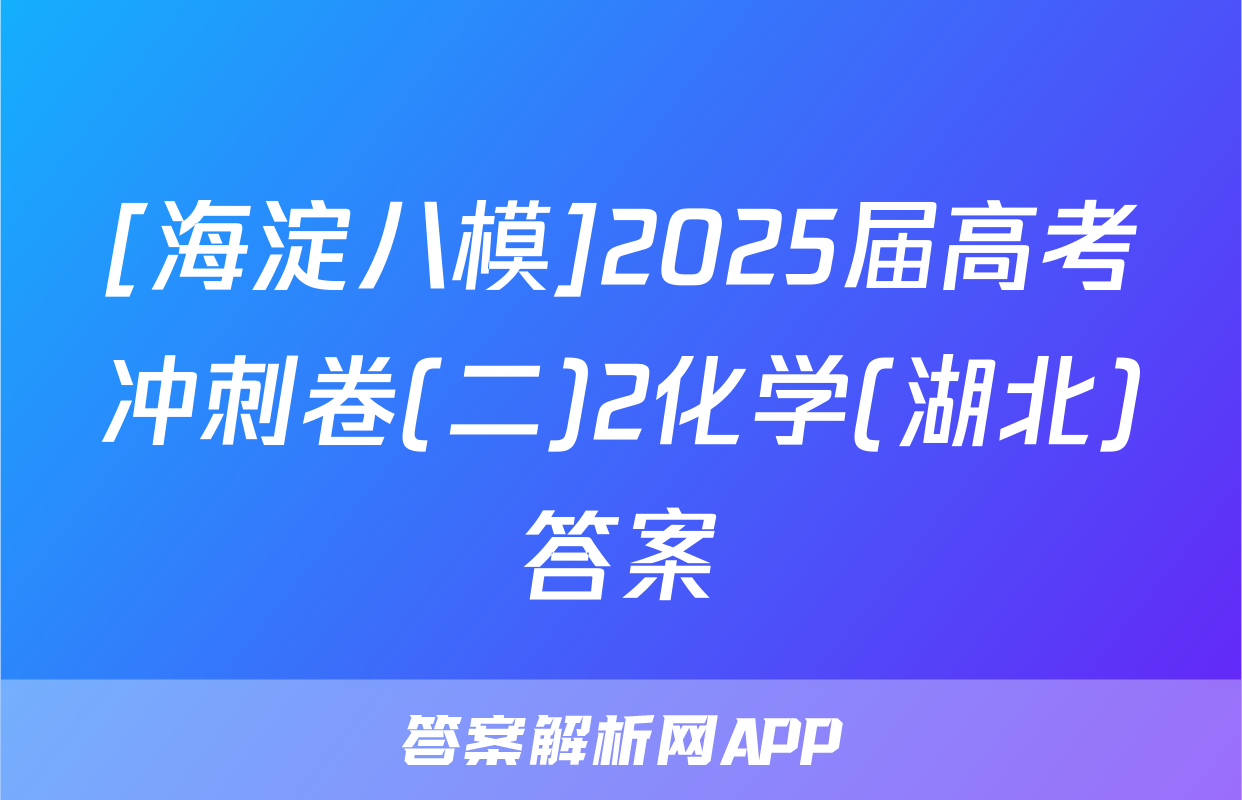 [海淀八模]2025届高考冲刺卷(二)2化学(湖北)答案