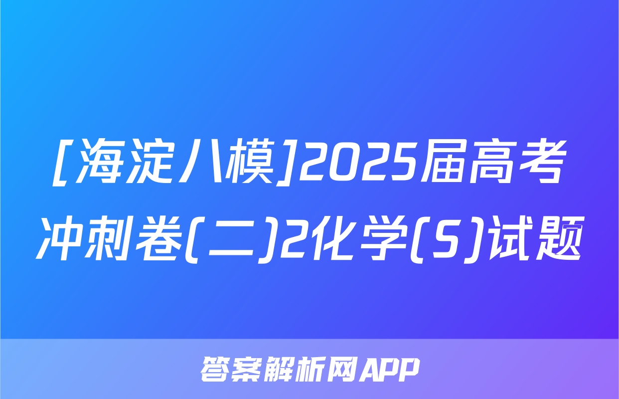 [海淀八模]2025届高考冲刺卷(二)2化学(S)试题