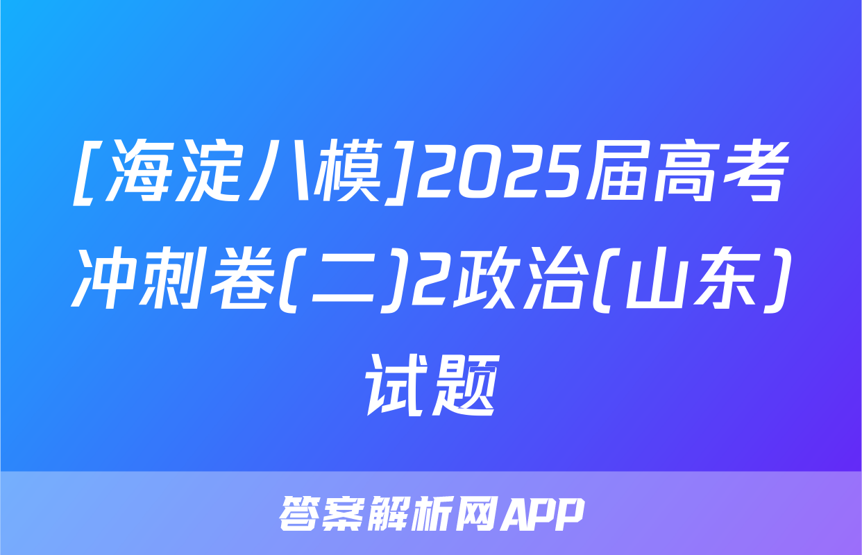 [海淀八模]2025届高考冲刺卷(二)2政治(山东)试题