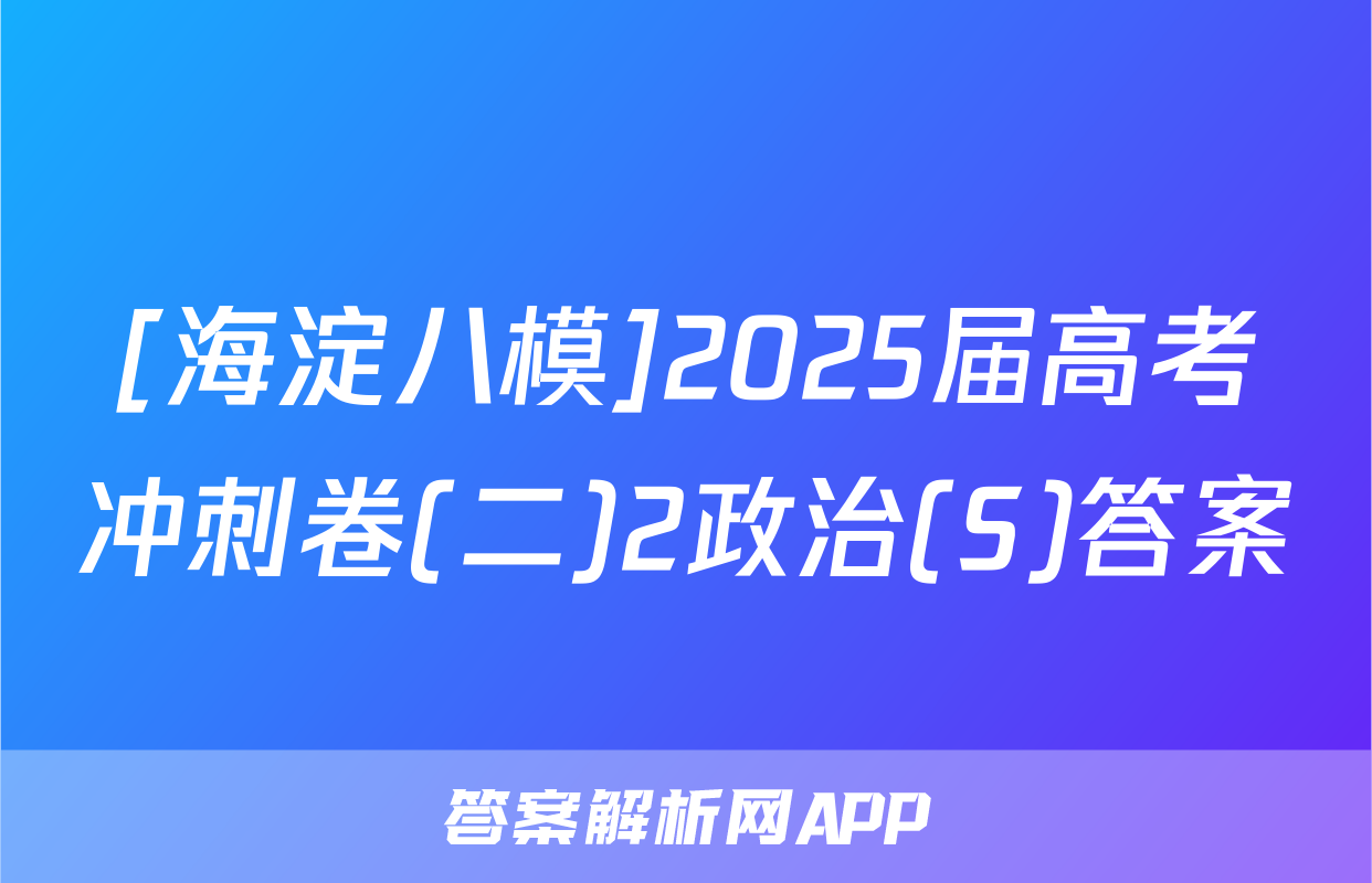 [海淀八模]2025届高考冲刺卷(二)2政治(S)答案