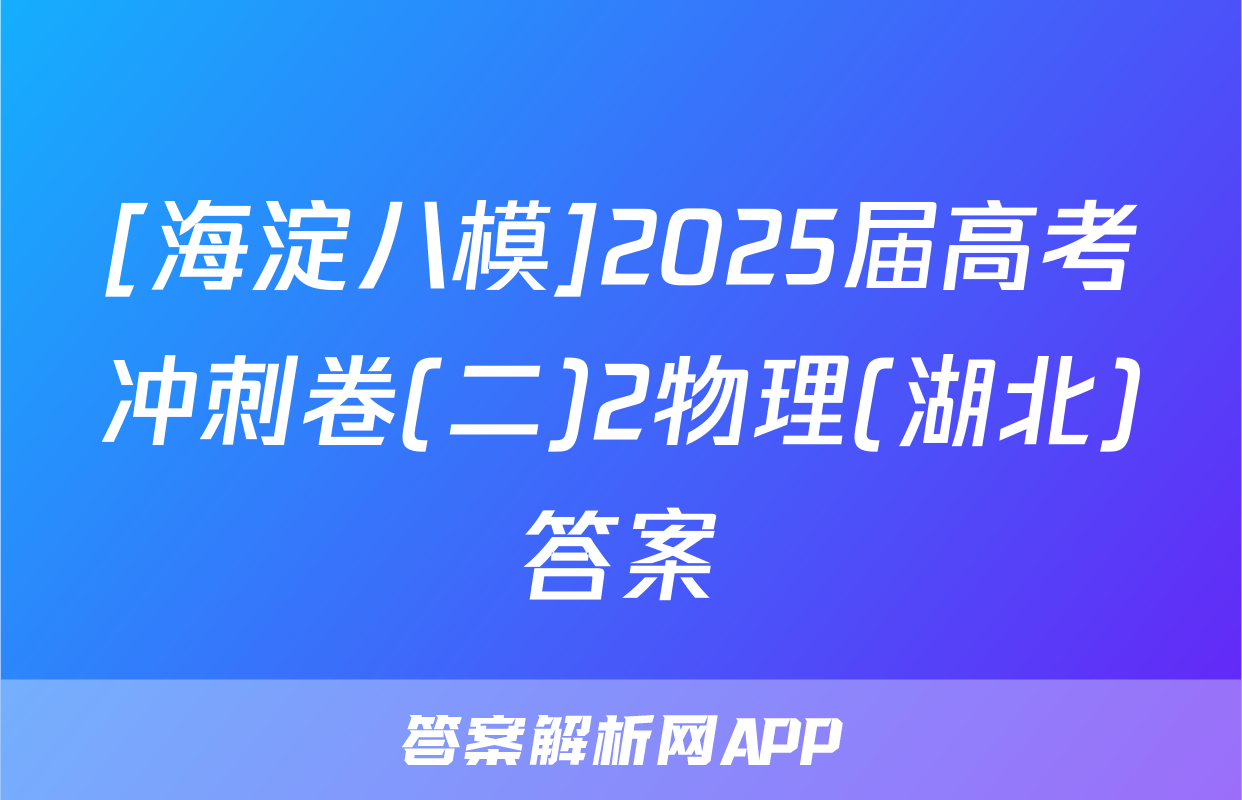 [海淀八模]2025届高考冲刺卷(二)2物理(湖北)答案