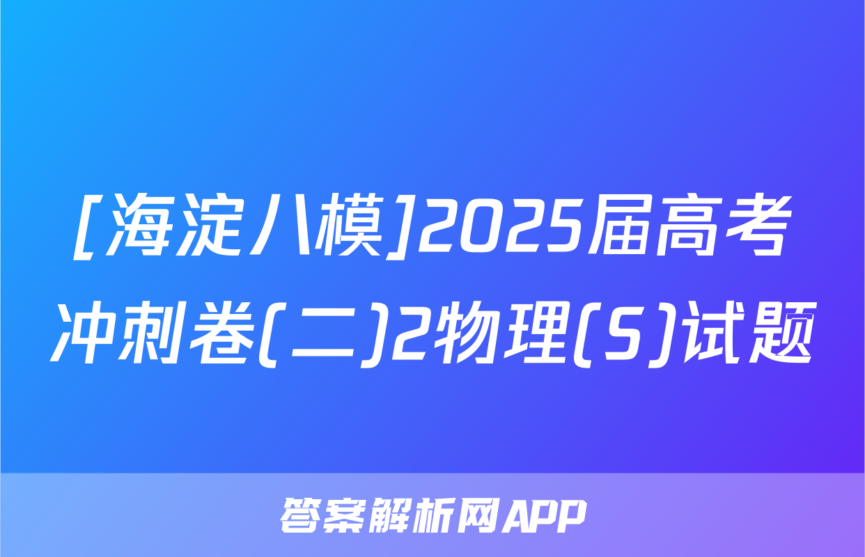 [海淀八模]2025届高考冲刺卷(二)2物理(S)试题