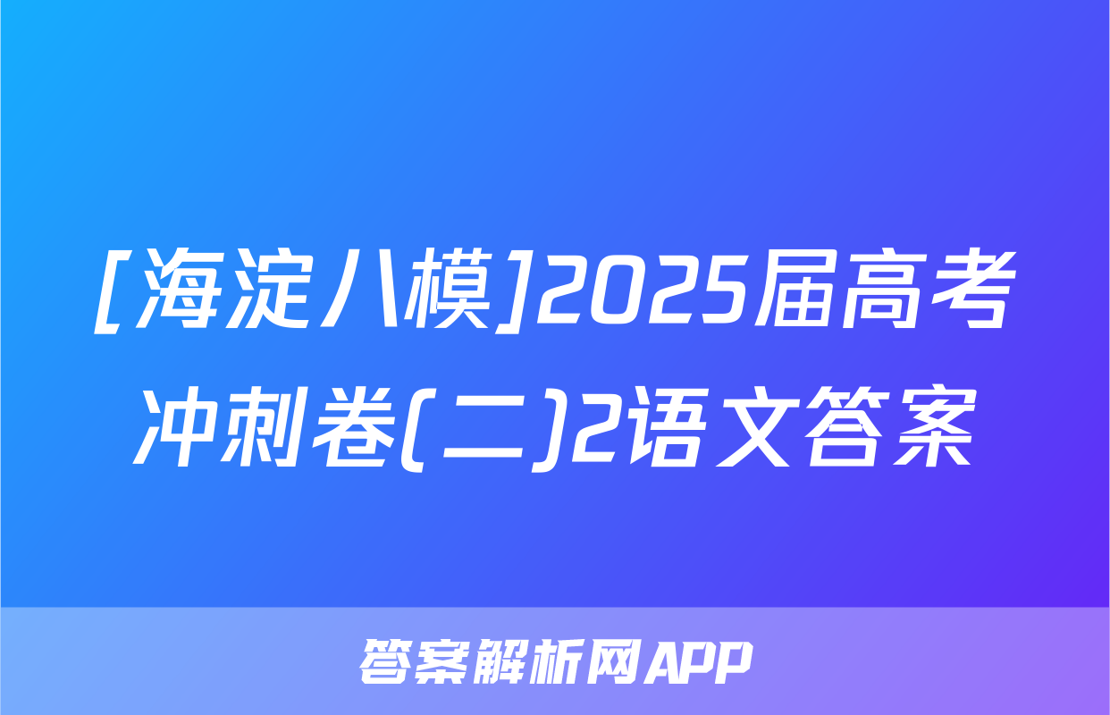 [海淀八模]2025届高考冲刺卷(二)2语文答案