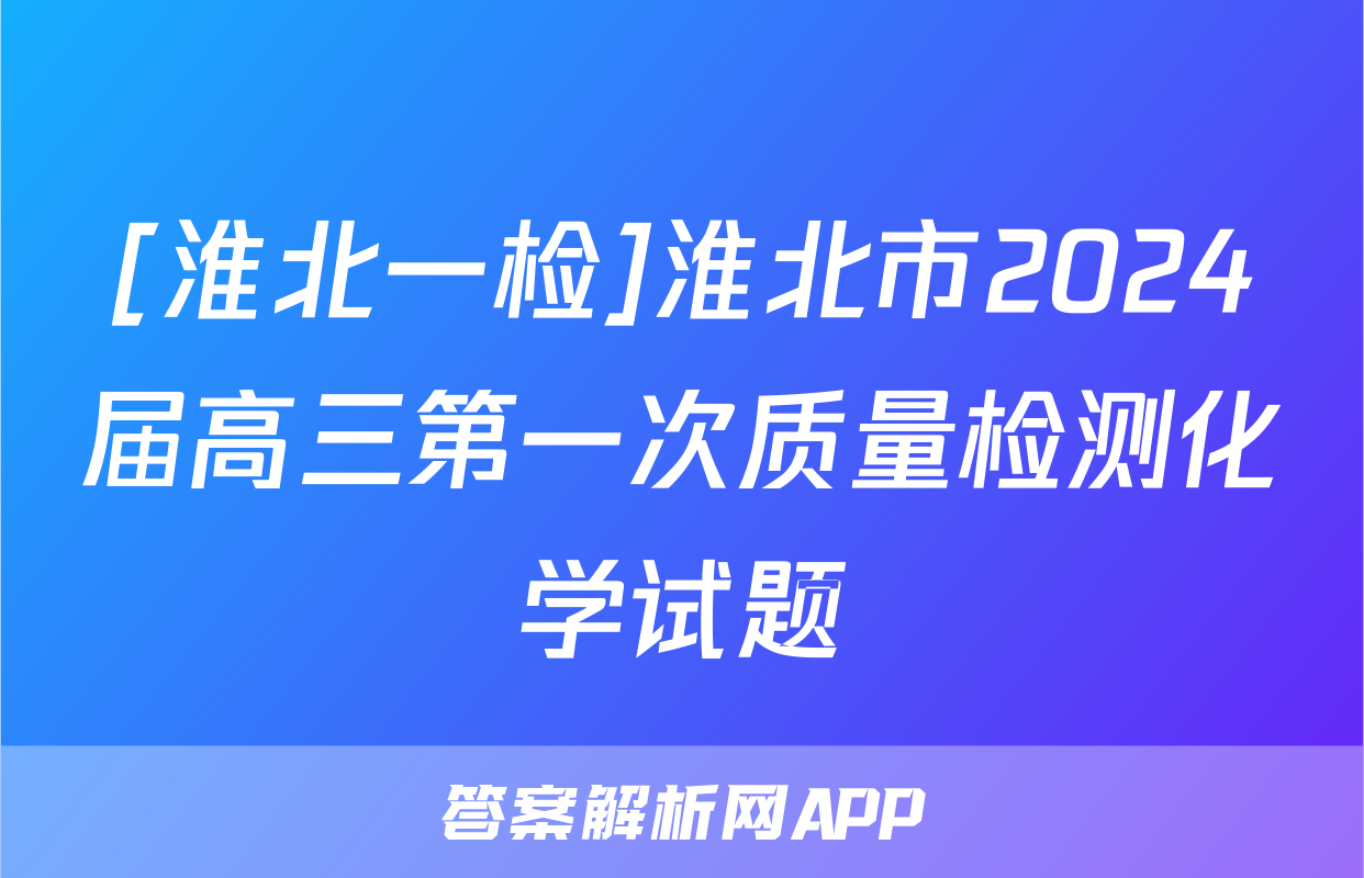 [淮北一检]淮北市2024届高三第一次质量检测化学试题