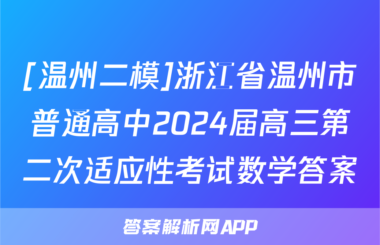[温州二模]浙江省温州市普通高中2024届高三第二次适应性考试数学答案