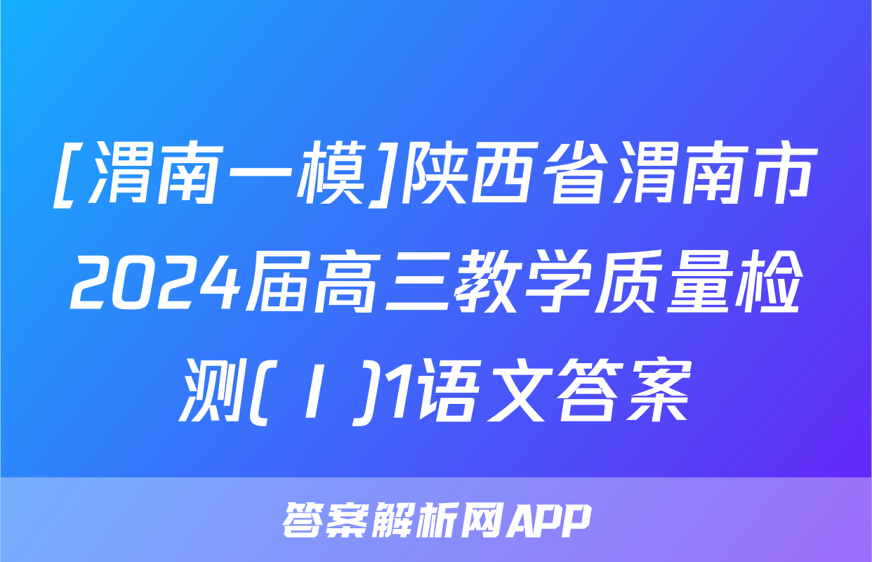 [渭南一模]陕西省渭南市2024届高三教学质量检测(Ⅰ)1语文答案