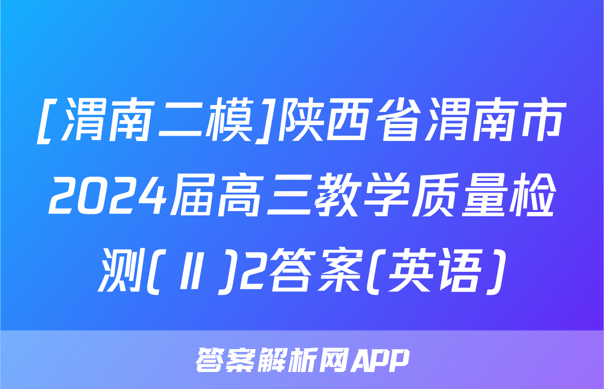 [渭南二模]陕西省渭南市2024届高三教学质量检测(Ⅱ)2答案(英语)