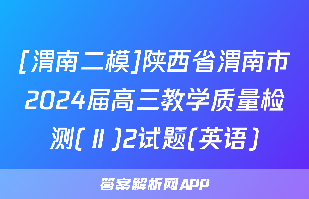 [渭南二模]陕西省渭南市2024届高三教学质量检测(Ⅱ)2试题(英语)