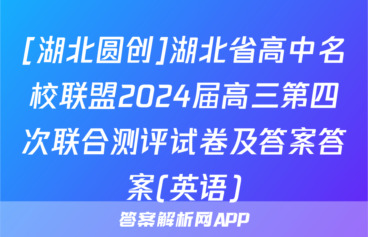 [湖北圆创]湖北省高中名校联盟2024届高三第四次联合测评试卷及答案答案(英语)