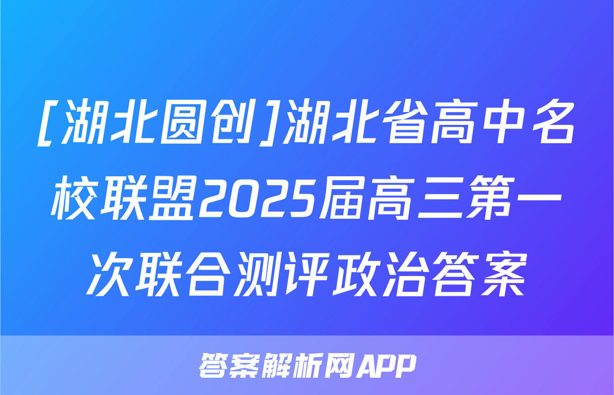[湖北圆创]湖北省高中名校联盟2025届高三第一次联合测评政治答案