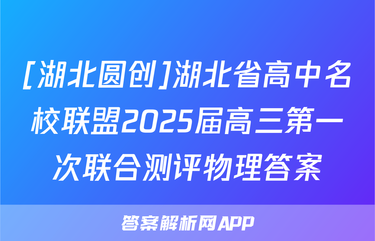 [湖北圆创]湖北省高中名校联盟2025届高三第一次联合测评物理答案