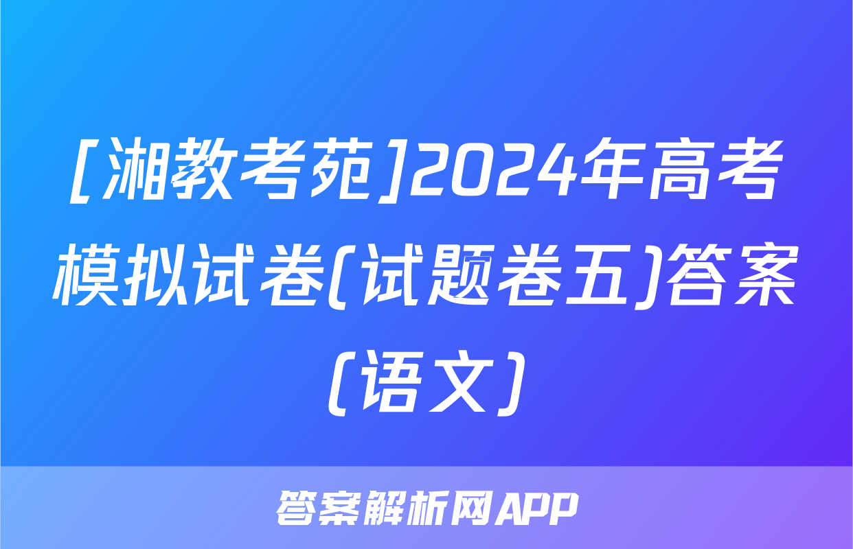 [湘教考苑]2024年高考模拟试卷(试题卷五)答案(语文)
