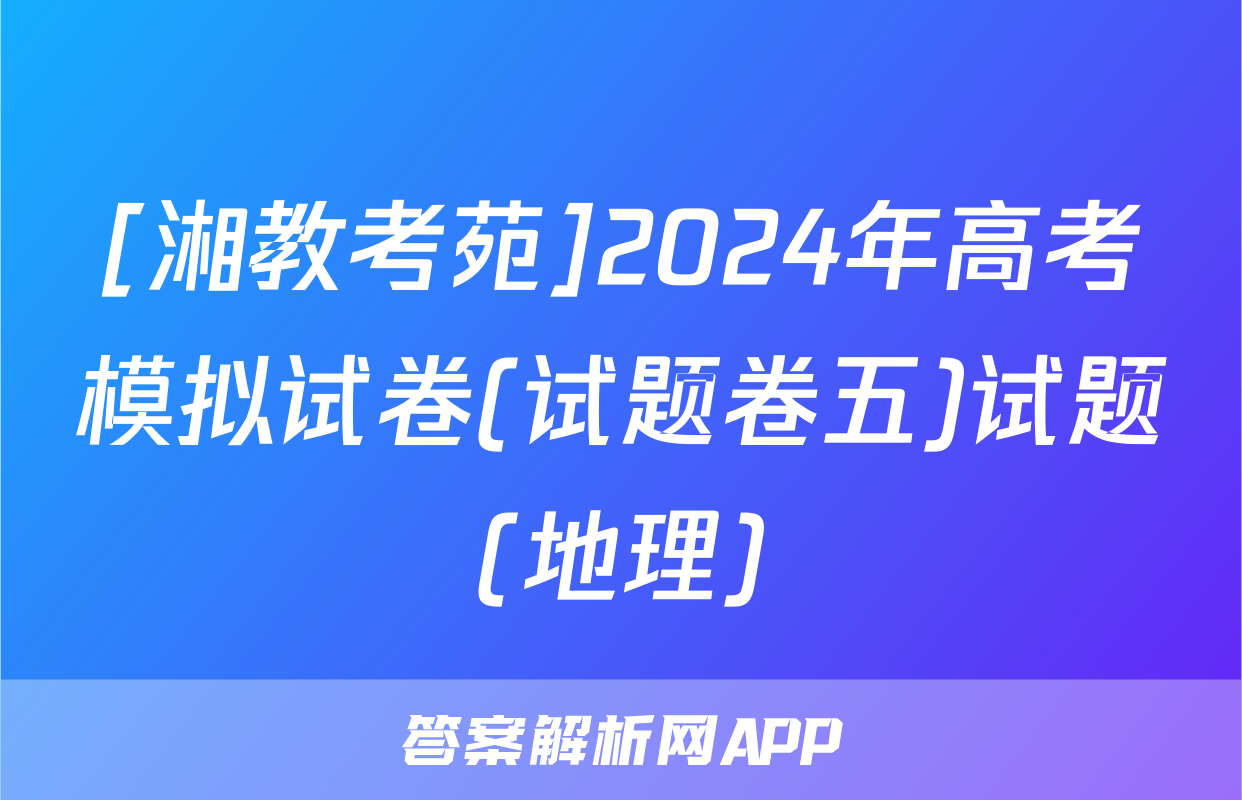 [湘教考苑]2024年高考模拟试卷(试题卷五)试题(地理)
