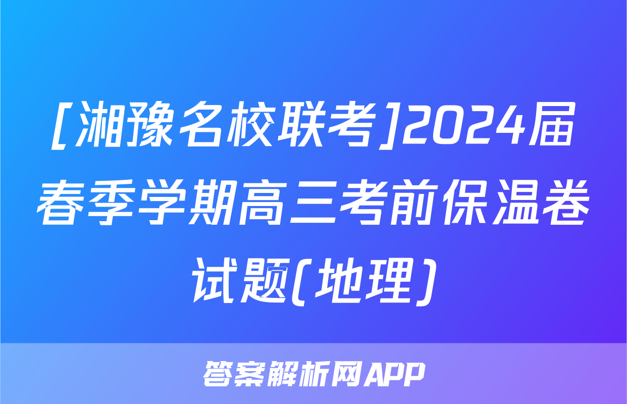 [湘豫名校联考]2024届春季学期高三考前保温卷试题(地理)